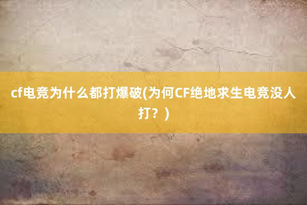 cf电竞为什么都打爆破(为何CF绝地求生电竞没人打？)