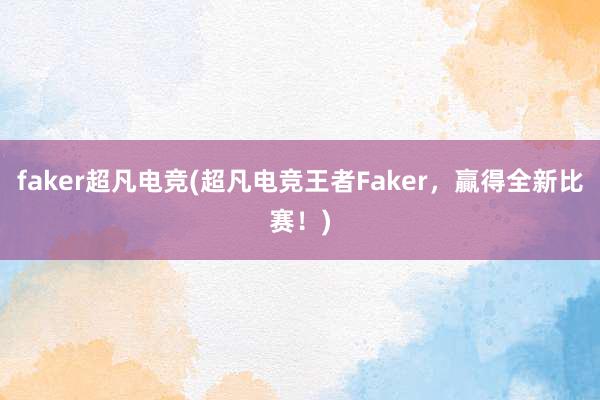 faker超凡电竞(超凡电竞王者Faker，贏得全新比赛！)