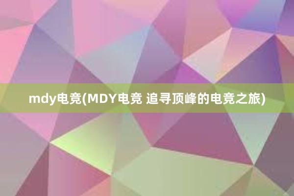 mdy电竞(MDY电竞 追寻顶峰的电竞之旅)