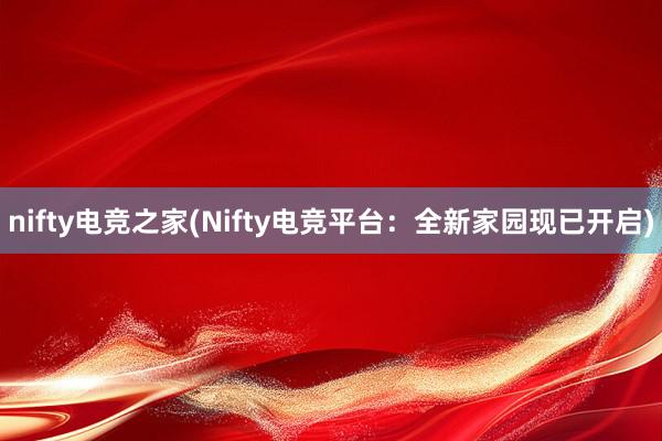 nifty电竞之家(Nifty电竞平台：全新家园现已开启)