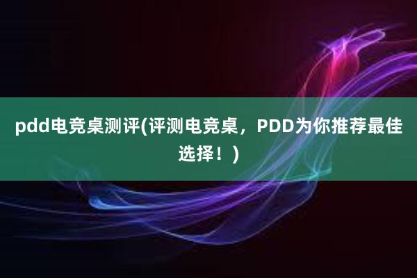 pdd电竞桌测评(评测电竞桌，PDD为你推荐最佳选择！)