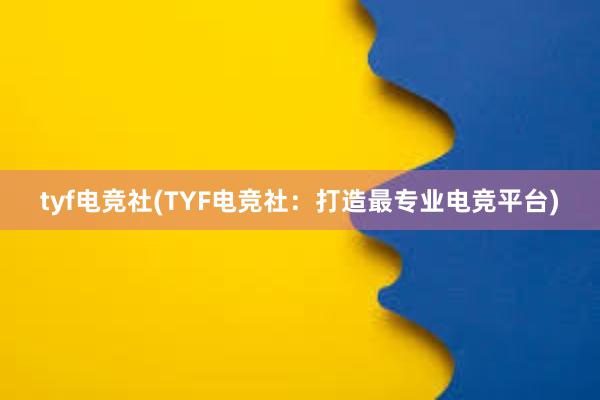 tyf电竞社(TYF电竞社：打造最专业电竞平台)