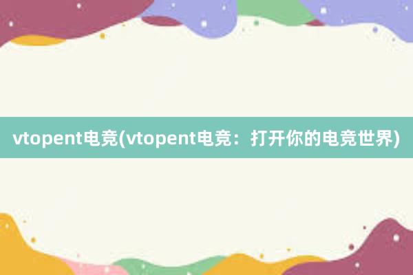 vtopent电竞(vtopent电竞：打开你的电竞世界)