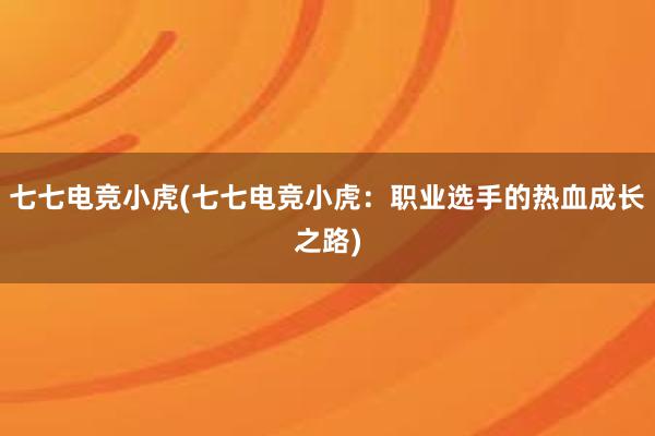 七七电竞小虎(七七电竞小虎：职业选手的热血成长之路)