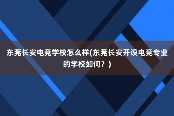 东莞长安电竞学校怎么样(东莞长安开设电竞专业的学校如何？)