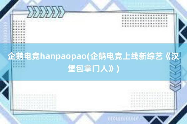 企鹅电竞hanpaopao(企鹅电竞上线新综艺《汉堡包掌门人》)