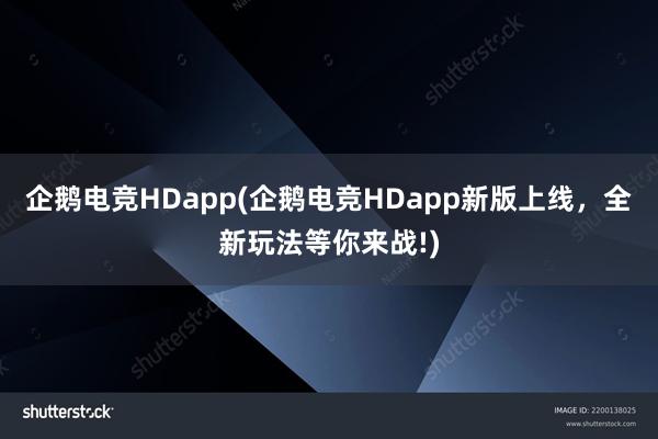 企鹅电竞HDapp(企鹅电竞HDapp新版上线，全新玩法等你来战!)