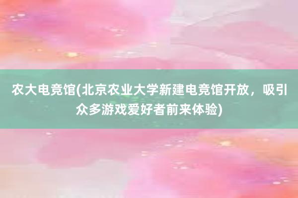 农大电竞馆(北京农业大学新建电竞馆开放，吸引众多游戏爱好者前来体验)