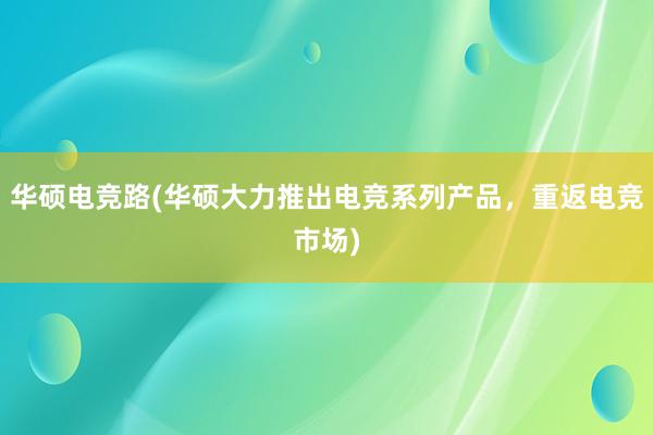 华硕电竞路(华硕大力推出电竞系列产品，重返电竞市场)