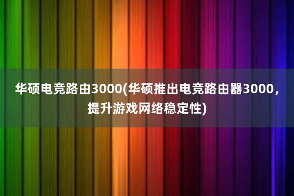 华硕电竞路由3000(华硕推出电竞路由器3000，提升游戏网络稳定性)