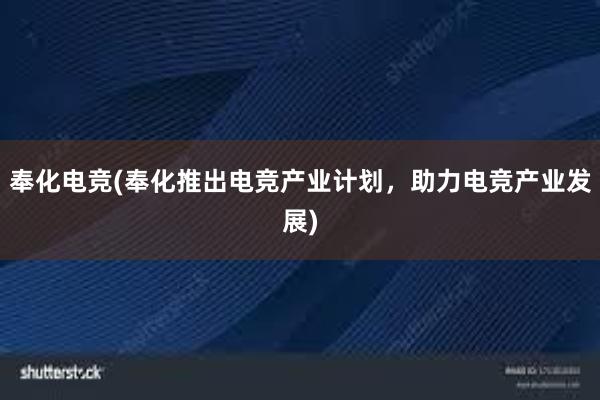 奉化电竞(奉化推出电竞产业计划，助力电竞产业发展)