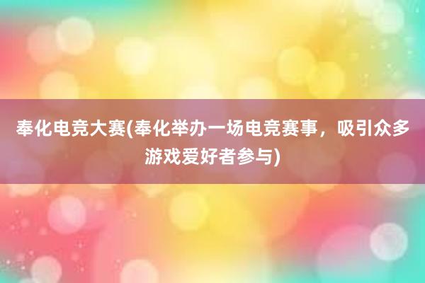 奉化电竞大赛(奉化举办一场电竞赛事，吸引众多游戏爱好者参与)