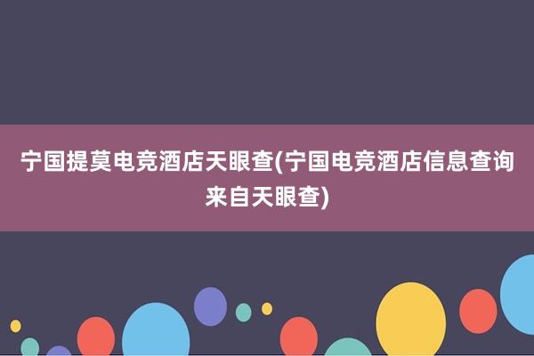 宁国提莫电竞酒店天眼查(宁国电竞酒店信息查询来自天眼查)