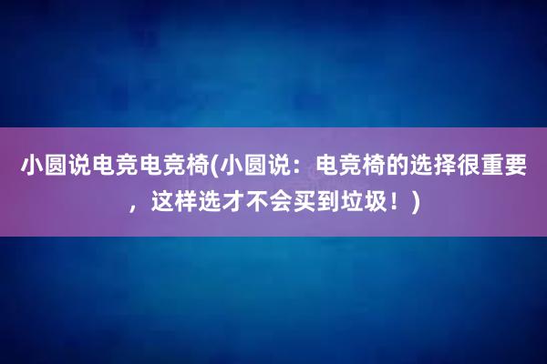 小圆说电竞电竞椅(小圆说：电竞椅的选择很重要，这样选才不会买到垃圾！)