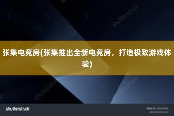 张集电竞房(张集推出全新电竞房，打造极致游戏体验)