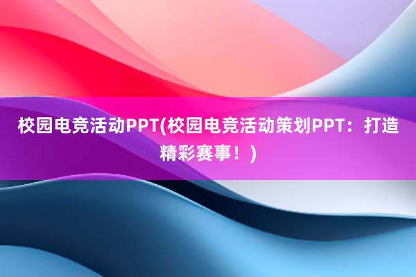 校园电竞活动PPT(校园电竞活动策划PPT：打造精彩赛事！)