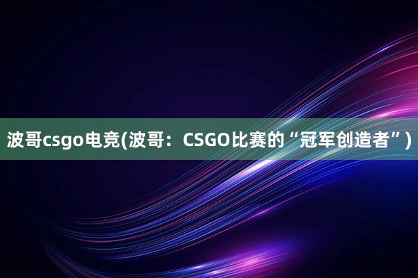 波哥csgo电竞(波哥：CSGO比赛的“冠军创造者”)