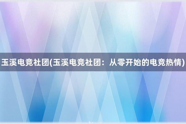 玉溪电竞社团(玉溪电竞社团：从零开始的电竞热情)