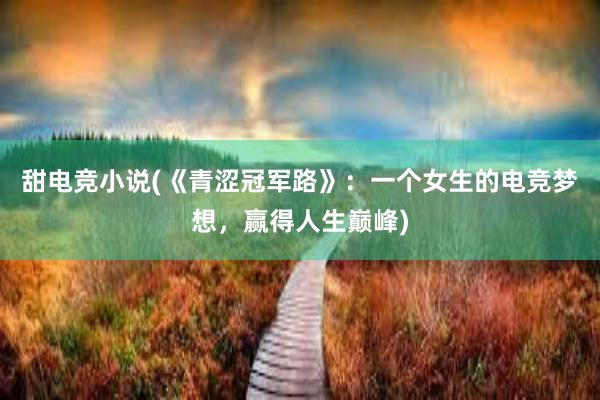 甜电竞小说(《青涩冠军路》：一个女生的电竞梦想，赢得人生巅峰)