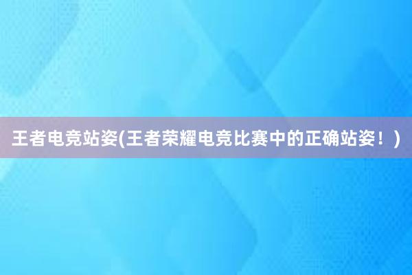 王者电竞站姿(王者荣耀电竞比赛中的正确站姿！)