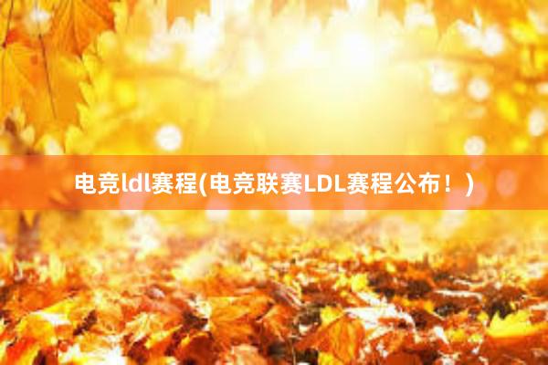 电竞ldl赛程(电竞联赛LDL赛程公布！)