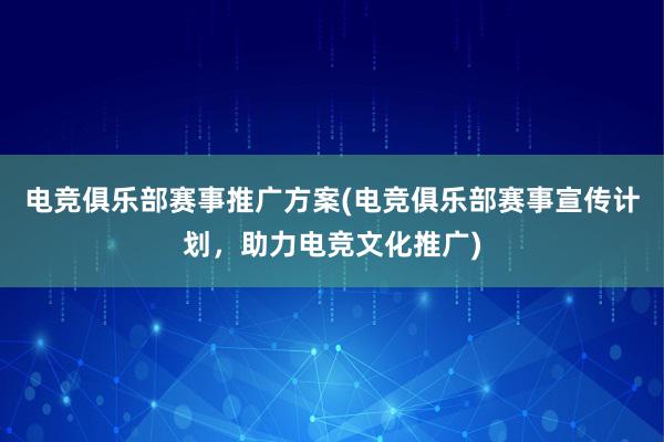 电竞俱乐部赛事推广方案(电竞俱乐部赛事宣传计划，助力电竞文化推广)