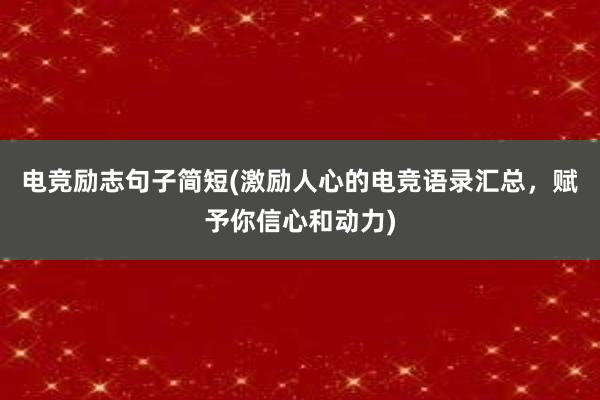 电竞励志句子简短(激励人心的电竞语录汇总，赋予你信心和动力)