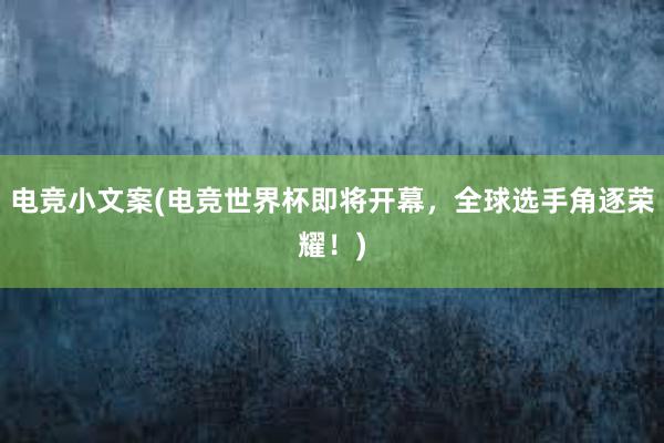 电竞小文案(电竞世界杯即将开幕，全球选手角逐荣耀！)