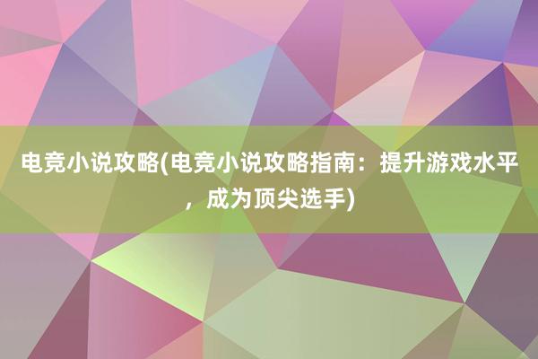 电竞小说攻略(电竞小说攻略指南：提升游戏水平，成为顶尖选手)