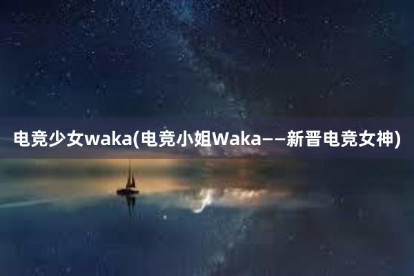 电竞少女waka(电竞小姐Waka——新晋电竞女神)