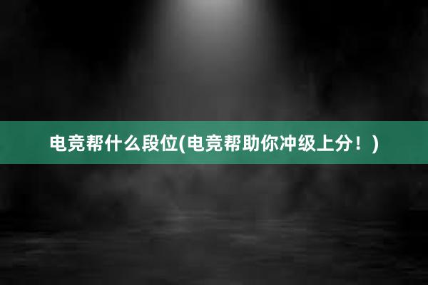 电竞帮什么段位(电竞帮助你冲级上分！)