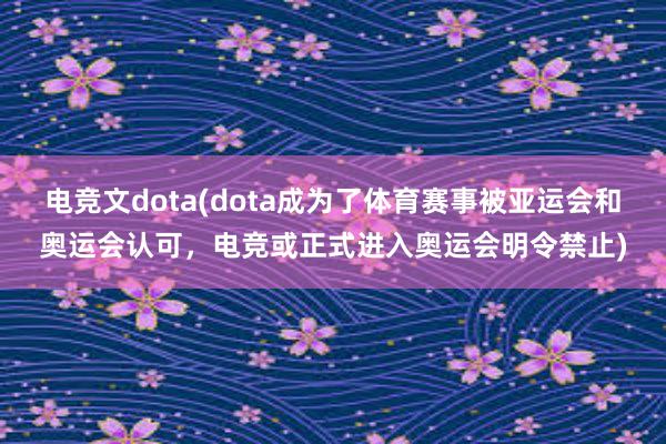 电竞文dota(dota成为了体育赛事被亚运会和奥运会认可，电竞或正式进入奥运会明令禁止)