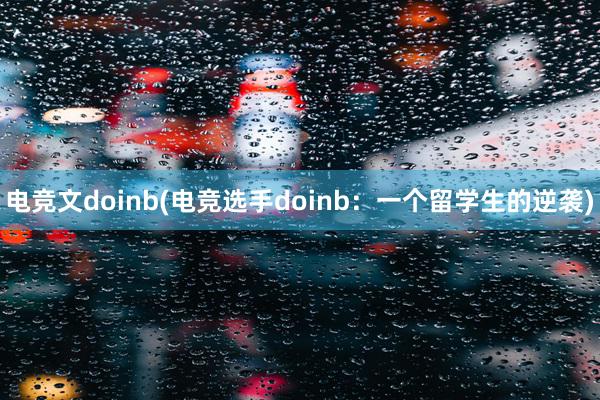 电竞文doinb(电竞选手doinb：一个留学生的逆袭)