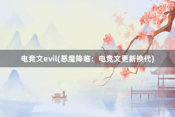 电竞文evil(恶魔降临：电竞文更新换代)