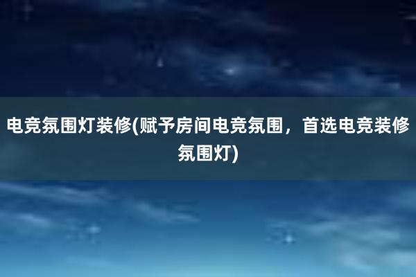 电竞氛围灯装修(赋予房间电竞氛围，首选电竞装修氛围灯)