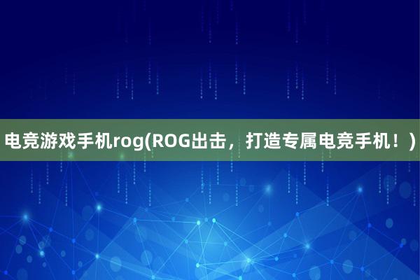 电竞游戏手机rog(ROG出击，打造专属电竞手机！)