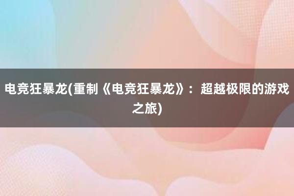 电竞狂暴龙(重制《电竞狂暴龙》：超越极限的游戏之旅)