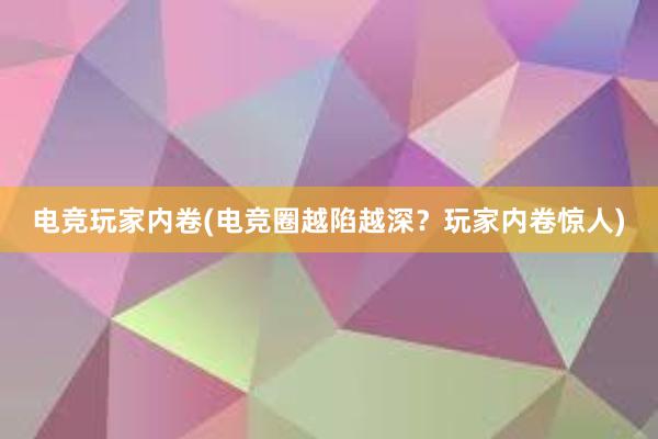 电竞玩家内卷(电竞圈越陷越深？玩家内卷惊人)