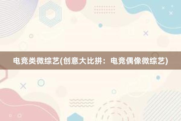 电竞类微综艺(创意大比拼：电竞偶像微综艺)