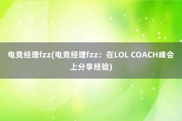 电竞经理fzz(电竞经理fzz：在LOL COACH峰会上分享经验)