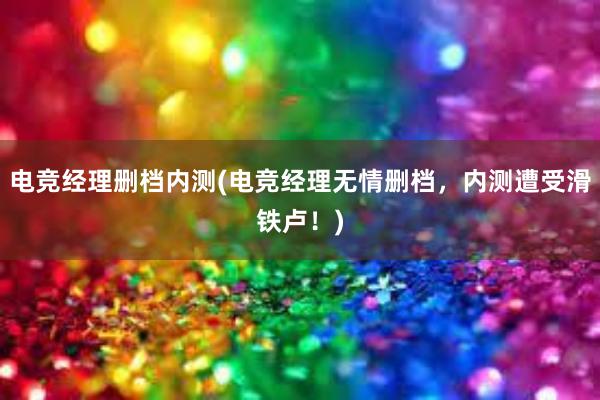 电竞经理删档内测(电竞经理无情删档，内测遭受滑铁卢！)