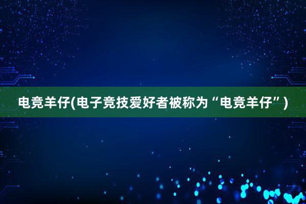 电竞羊仔(电子竞技爱好者被称为“电竞羊仔”)