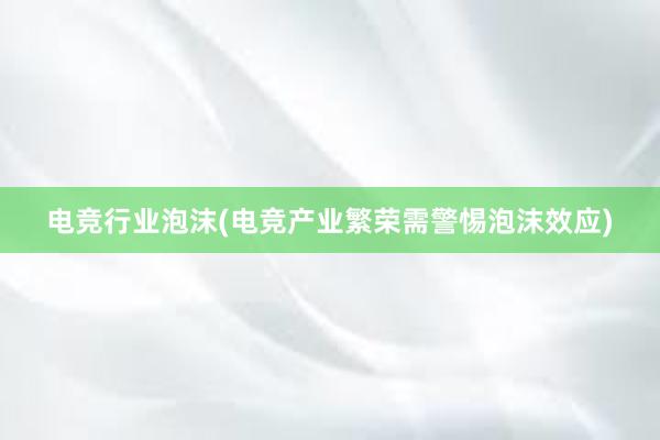 电竞行业泡沫(电竞产业繁荣需警惕泡沫效应)