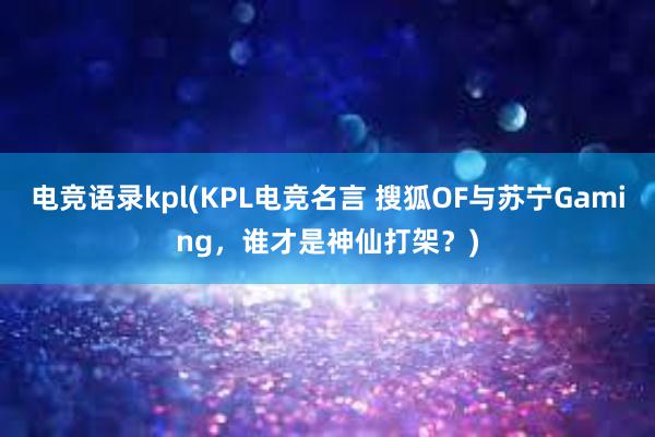 电竞语录kpl(KPL电竞名言 搜狐OF与苏宁Gaming，谁才是神仙打架？)