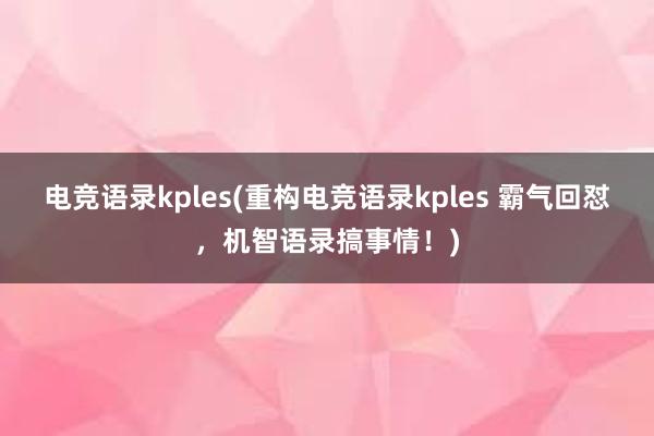 电竞语录kples(重构电竞语录kples 霸气回怼，机智语录搞事情！)