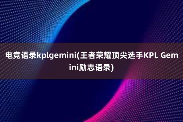 电竞语录kplgemini(王者荣耀顶尖选手KPL Gemini励志语录)