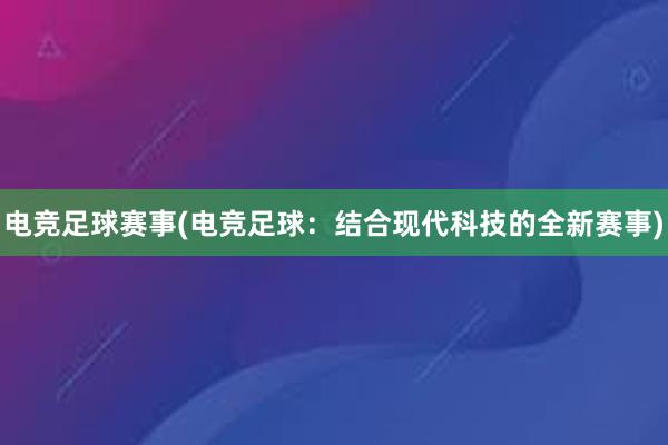 电竞足球赛事(电竞足球：结合现代科技的全新赛事)