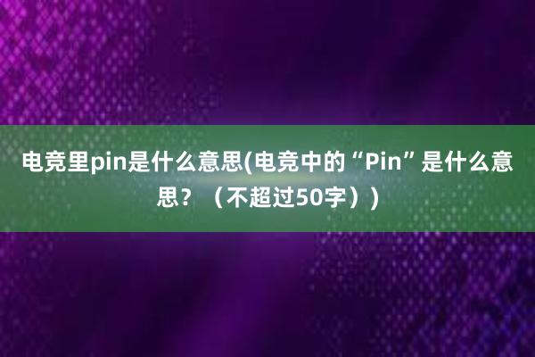 电竞里pin是什么意思(电竞中的“Pin”是什么意思？（不超过50字）)