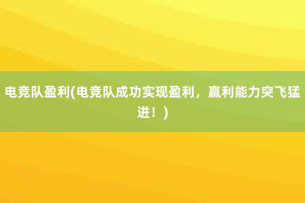 电竞队盈利(电竞队成功实现盈利，赢利能力突飞猛进！)