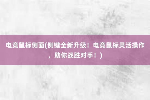 电竞鼠标侧面(侧键全新升级！电竞鼠标灵活操作，助你战胜对手！)